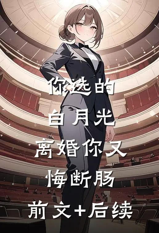 你选的白月光，离婚你又悔断肠:前文+后续