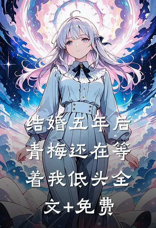 结婚五年后，青梅还在等着我低头全文+免费
