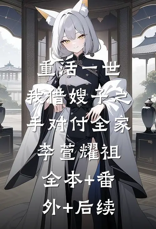 重活一世，我借嫂子之手对付全家李萱耀祖全本+番外+后续
