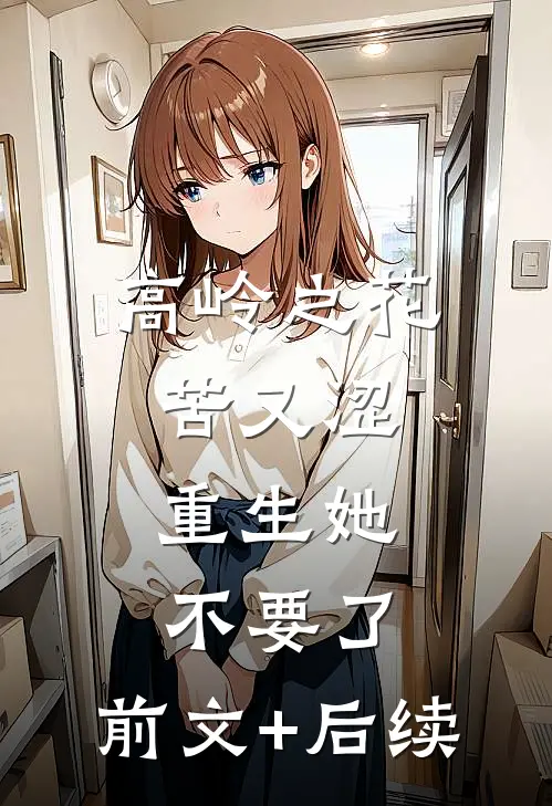 高岭之花苦又涩，重生她不要了:前文+后续