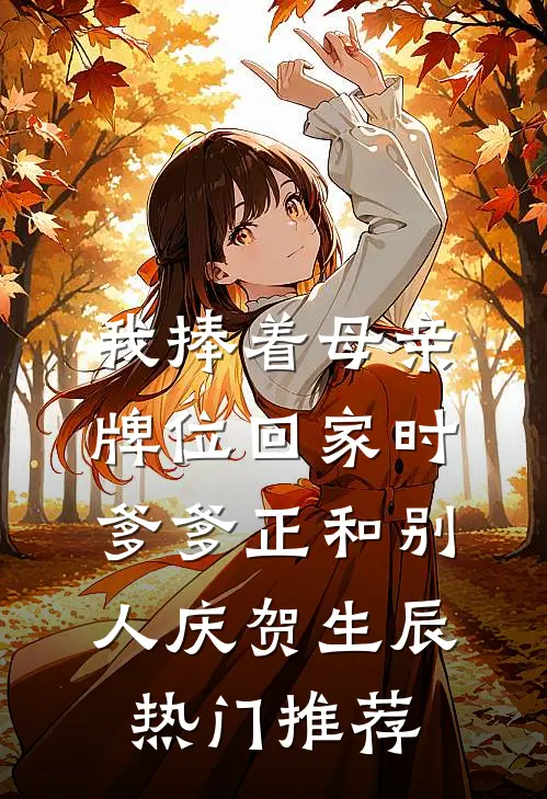 我捧着母亲牌位回家时，爹爹正和别人庆贺生辰热门推荐