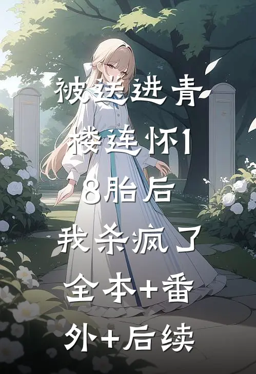 被送进青楼连怀18胎后，我杀疯了:全本+番外+后续