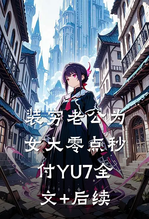 装穷老公为女大零点秒付YU7全文+后续
