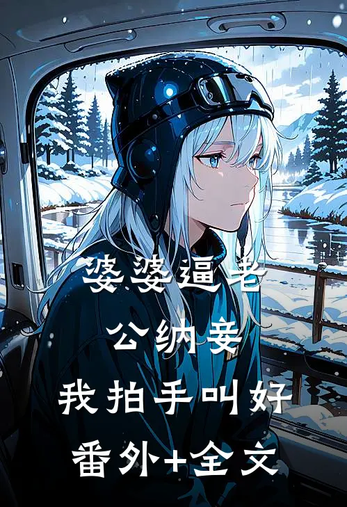 婆婆逼老公纳妾，我拍手叫好:(番外)+(全文)