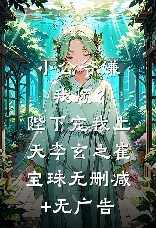 小公爷嫌我烦？陛下宠我上天李玄之崔宝珠无删减+无广告