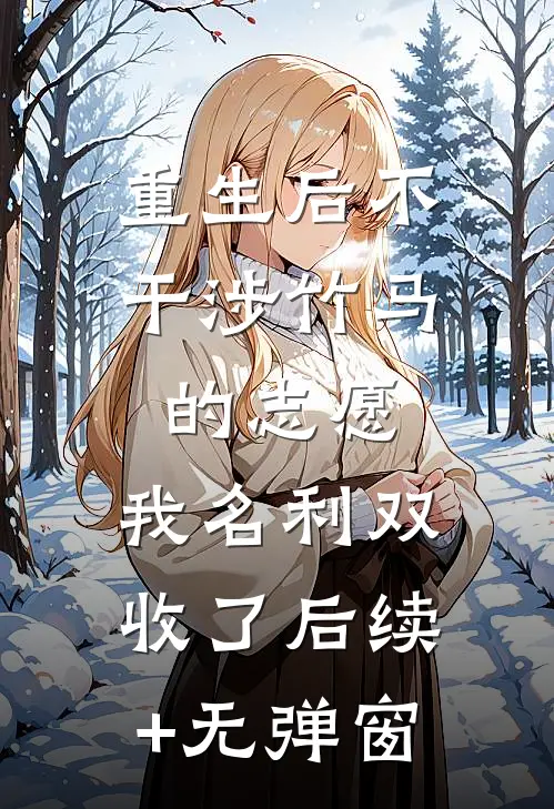 重生后不干涉竹马的志愿，我名利双收了后续+无弹窗