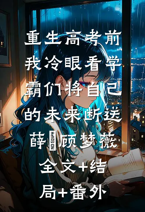 重生高考前，我冷眼看学霸们将自己的未来断送薛琤顾梦薇:全文+结局+番外