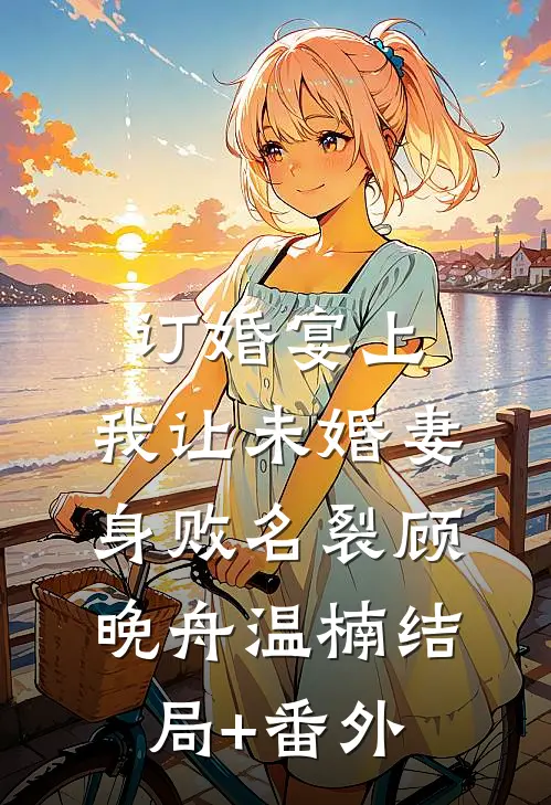 订婚宴上，我让未婚妻身败名裂顾晚舟温楠结局+番外