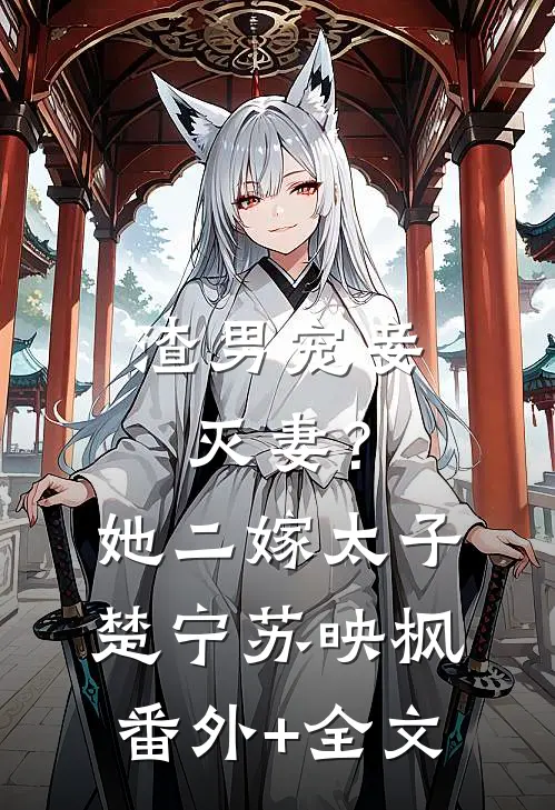渣男宠妾灭妻？她二嫁太子楚宁苏映枫:(番外)+(全文)