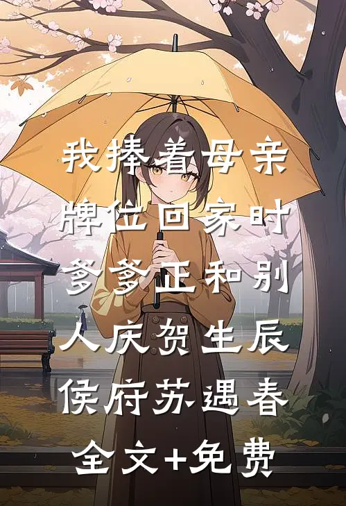 我捧着母亲牌位回家时，爹爹正和别人庆贺生辰侯府苏遇春全文+免费