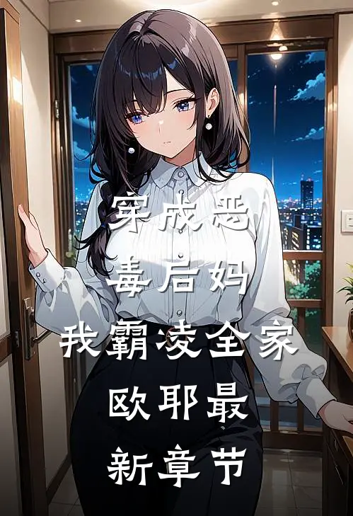 穿成恶毒后妈，我霸凌全家，欧耶最新章节