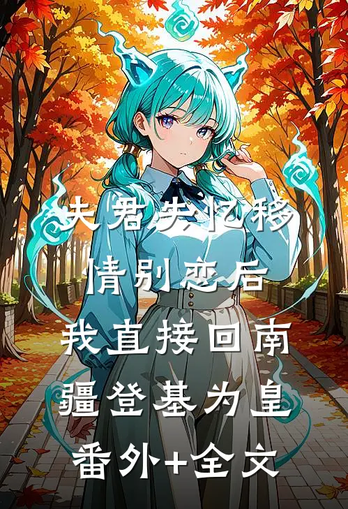 夫君失忆移情别恋后，我直接回南疆登基为皇:(番外)+(全文)