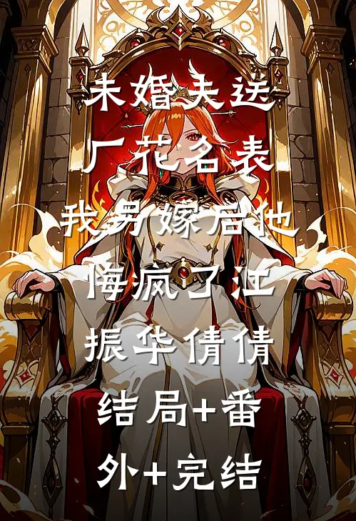 未婚夫送厂花名表，我另嫁后他悔疯了江振华倩倩结局+番外+完结