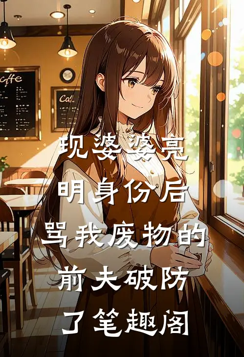 现婆婆亮明身份后，骂我废物的前夫破防了笔趣阁