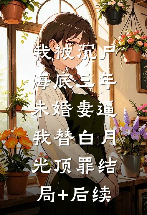 我被沉尸海底三年，未婚妻逼我替白月光顶罪结局+后续