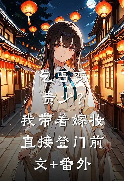 乞丐变贵少？我带着嫁妆直接登门前文+番外