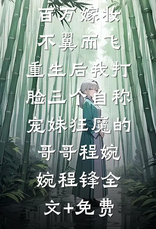 百万嫁妆不翼而飞，重生后我打脸三个自称宠妹狂魔的哥哥程婉婉程锋全文+免费