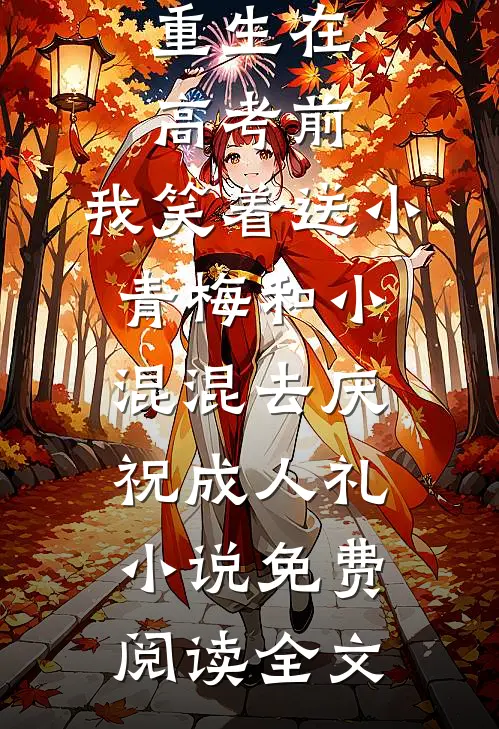 重生在高考前，我笑着送小青梅和小混混去庆祝成人礼小说免费阅读全文