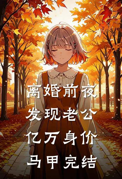 离婚前夜，发现老公亿万身价马甲完结