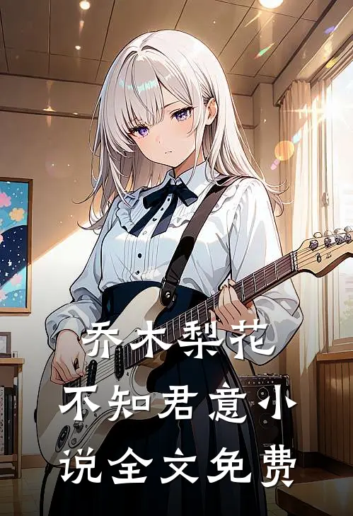 乔木梨花，不知君意小说全文免费