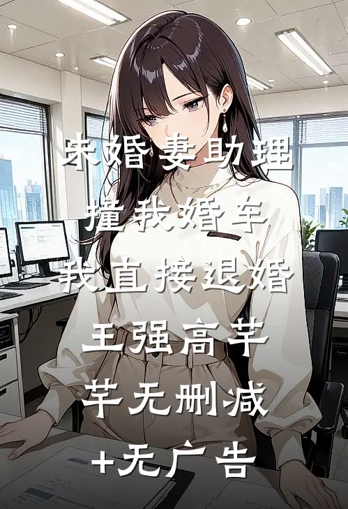 未婚妻助理撞我婚车，我直接退婚王强高芊芊无删减+无广告