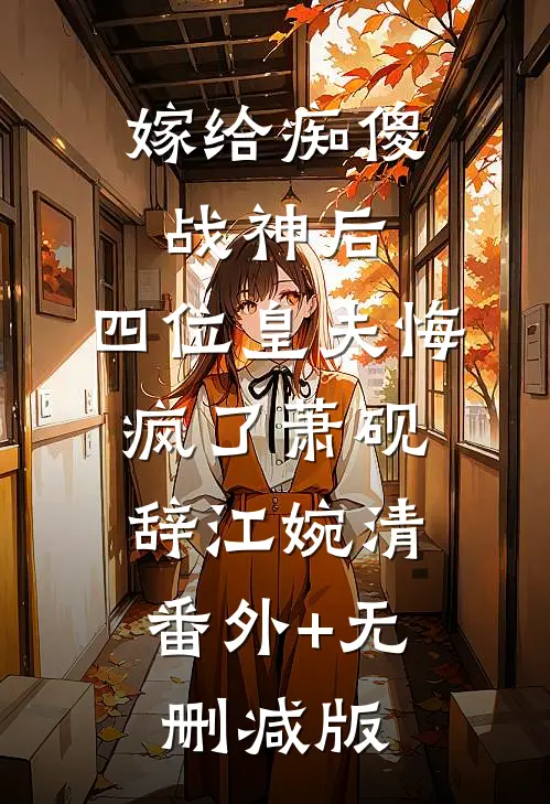 嫁给痴傻战神后，四位皇夫悔疯了萧砚辞江婉清:番外+无删减版