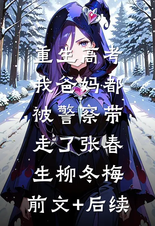 重生高考，我爸妈都被警察带走了张春生柳冬梅:前文+后续