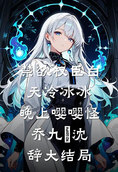 禁欲权臣白天冷冰冰，晚上嘤嘤怪乔九苼沈辞大结局