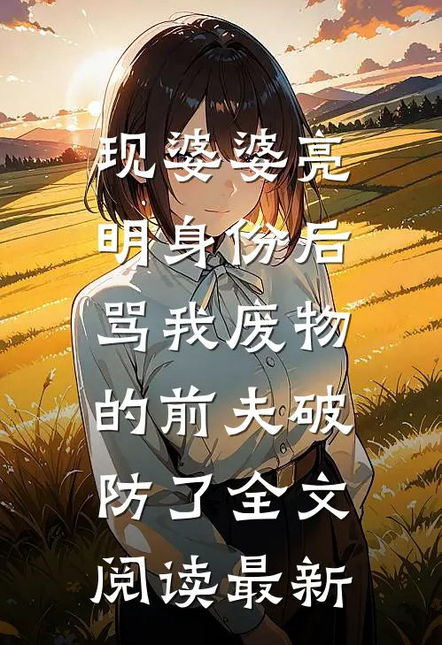 现婆婆亮明身份后，骂我废物的前夫破防了全文阅读最新