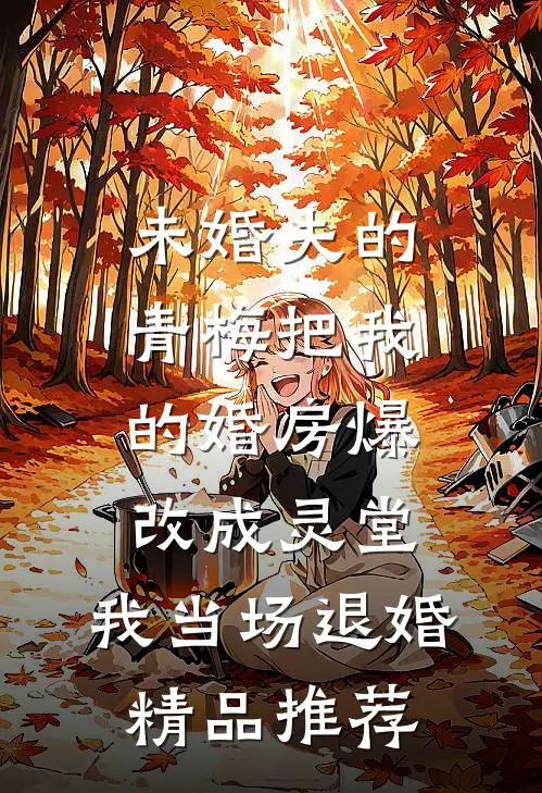 未婚夫的青梅把我的婚房爆改成灵堂，我当场退婚精品推荐