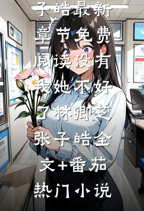 没有我她不好了林卿芝张子皓全文+番茄