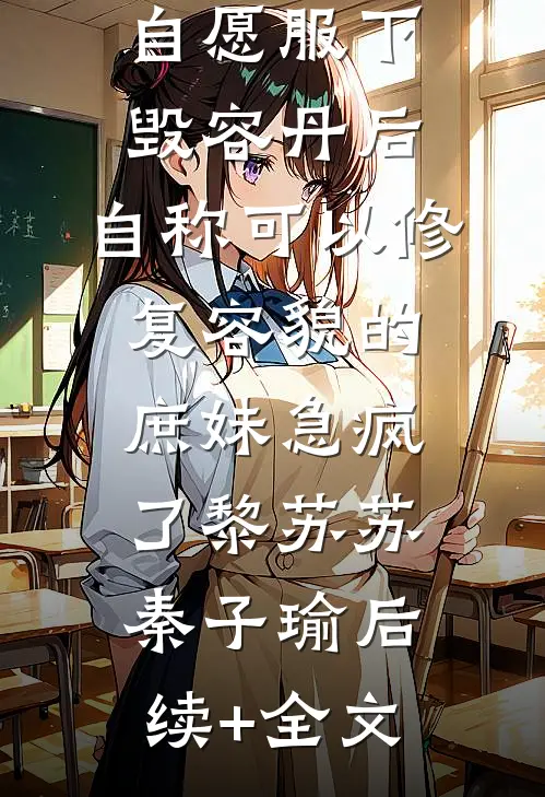 自愿服下毁容丹后，自称可以修复容貌的庶妹急疯了黎苏苏秦子瑜后续+全文