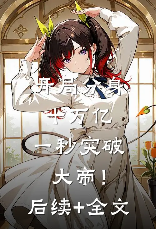 开局分身十万亿，一秒突破大帝！后续+全文