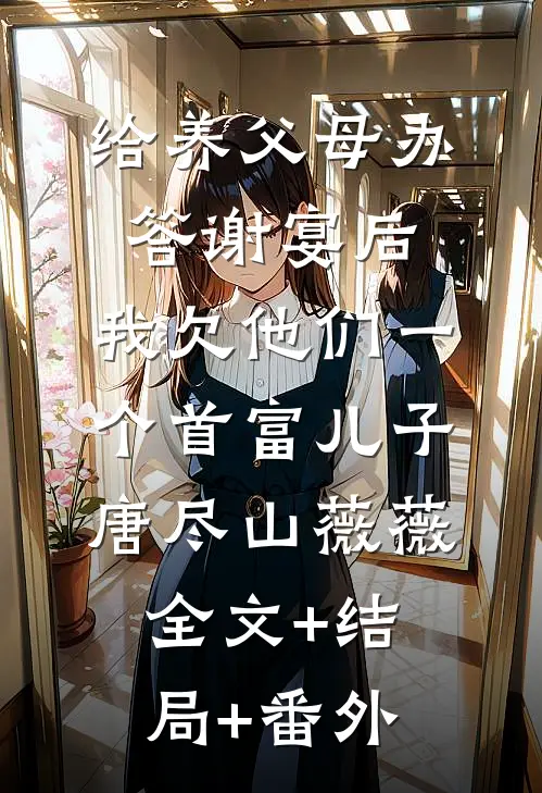 给养父母办答谢宴后，我欠他们一个首富儿子唐尽山薇薇全文+结局+番外