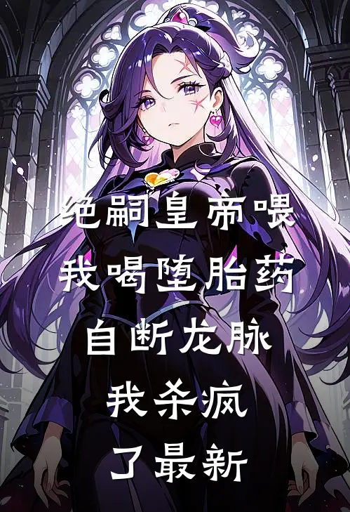 绝嗣皇帝喂我喝堕胎药自断龙脉，我杀疯了最新