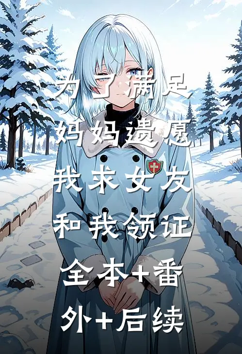 为了满足妈妈遗愿，我求女友和我领证:全本+番外+后续