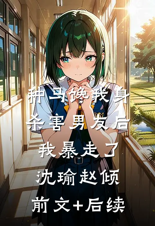 种马馋我身，杀害男友后，我暴走了沈瑜赵倾:前文+后续