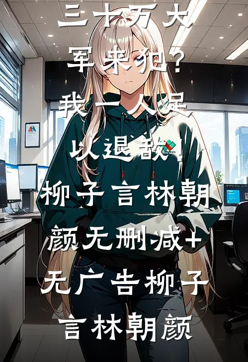三十万大军来犯?我一人足以退敌!柳子言林朝颜无删减+无广告