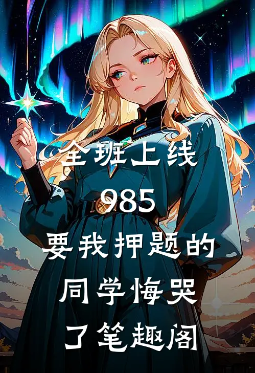 全班上线985，要我押题的同学悔哭了笔趣阁