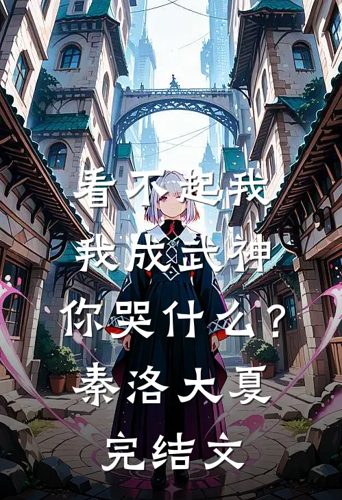 看不起我，我成武神，你哭什么？秦洛大夏完结文