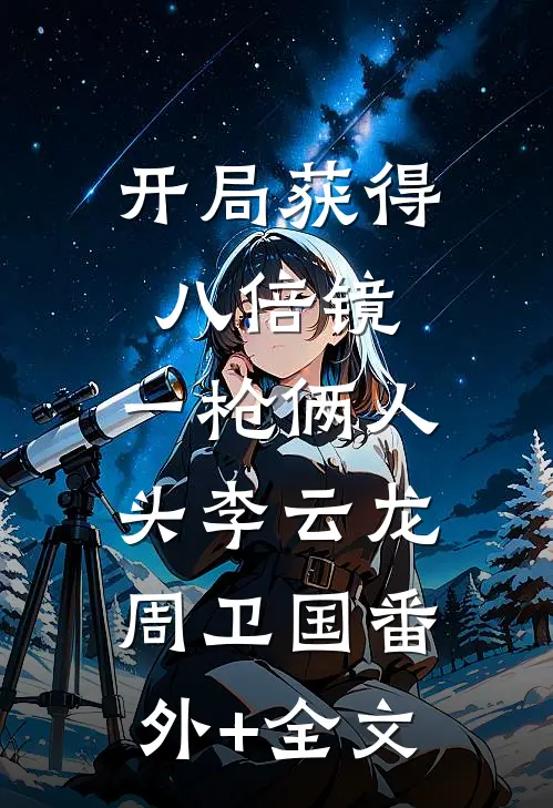 开局获得八倍镜，一枪俩人头李云龙周卫国(番外)+(全文)