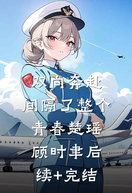 双向奔赴，间隔了整个青春楚瑶顾时聿后续+完结