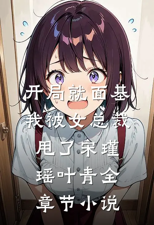 开局就面基，我被女总裁甩了宋瑾瑶叶青全章节小说