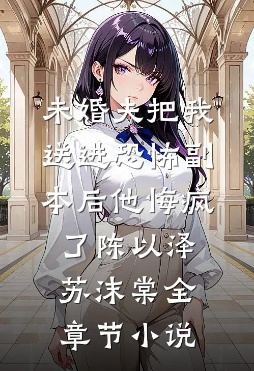 未婚夫把我送进恐怖副本后他悔疯了陈以泽苏沫棠全章节小说