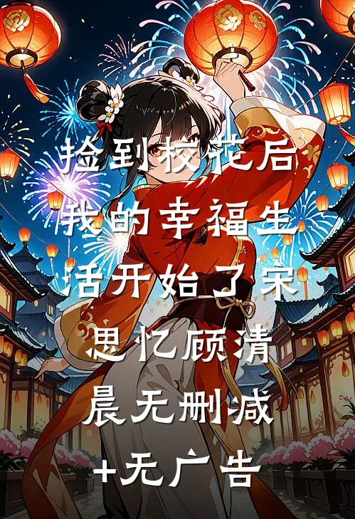 捡到校花后，我的幸福生活开始了宋思忆顾清晨无删减+无广告