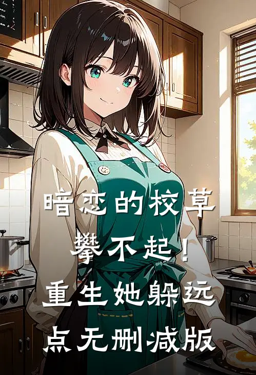 暗恋的校草攀不起！重生她躲远点无删减版