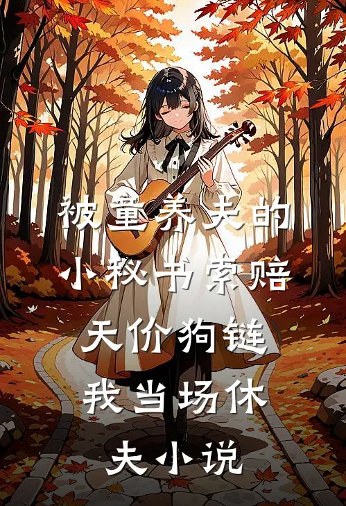 被童养夫的小秘书索赔天价狗链，我当场休夫小说