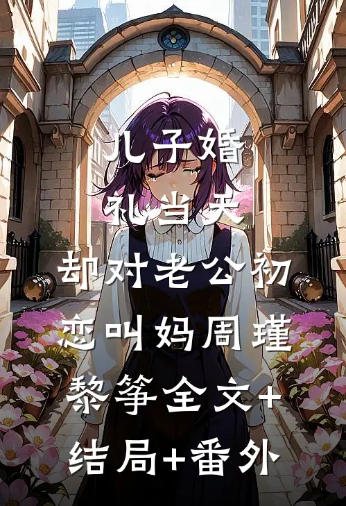 儿子婚礼当天，却对老公初恋叫妈周瑾黎筝全文+结局+番外