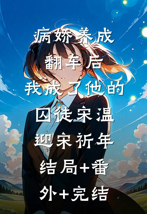 病娇养成翻车后，我成了他的囚徒宋温迎宋祈年:结局+番外+完结