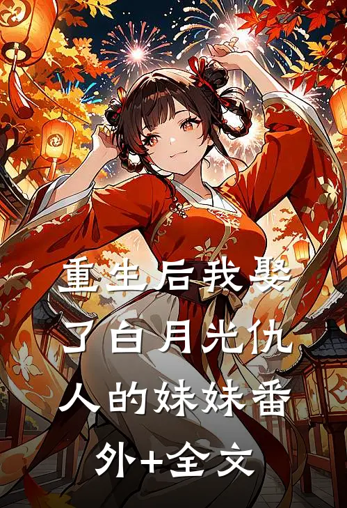 重生后我娶了白月光仇人的妹妹(番外)+(全文)